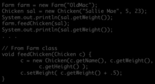 Both chicken and c are pointing to the same object Farm farm = new Farm("OldMac"); Chicken sal = new Chicken("Sallie Mae", 5, 23); farm.