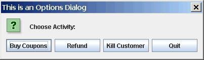 Option Dialog String [] choices = { "Buy Coupons", "Refund", "Kill Customer", "Quit"}; int reply = JOptionPane.