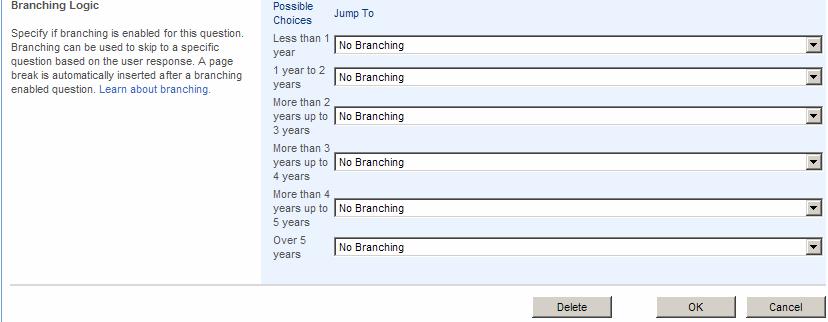 Abbott Laboratories (GPO IT) Surveys allows the user skip the next question(s) or to go to any other question based on the user s responses. The default for Branching Logic is No Branching.