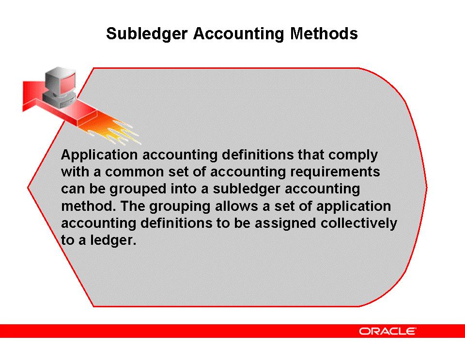 Subledger Accounting Methods Subledger Accounting Methods Grouping AADs ensures that a consistent method of accounting for all subledgers feeding into a particular ledger is maintained.