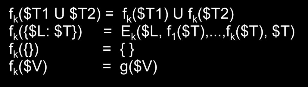 General form for structural recursion programs f 1 ($T1 U $T2) = f 1 ($T1) U f 1 ($T2) f 1 ({$L: $T}) = E 1 ($L, f 1 ($T),...,f k ($T), $T) f 1 ({}) = { } f 1 ($V) = g($v).