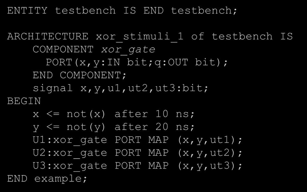 The test bench stimuli ENTITY testbench IS END testbench; ARCHITECTURE xor_stimuli_ of testbench IS COMPONENT xor_gate PORT(x,y:IN bit;q:out bit); END COMPONENT; signal x,y,u,ut2,ut3:bit;