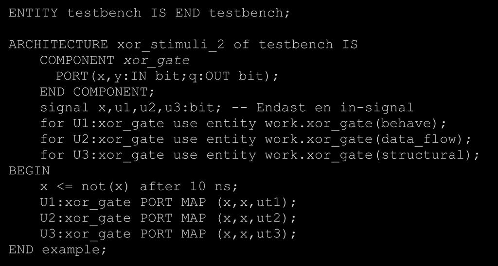 The test bench stimuli 2 ENTITY testbench IS END testbench; ARCHITECTURE xor_stimuli_2 of testbench IS COMPONENT xor_gate PORT(x,y:IN bit;q:out bit); END COMPONENT; signal x,u,u2,u3:bit; -- Endast en