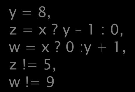 = 8, z = x? y 1 : 0, w = x? 0 :y + 1, z!= 5, w!