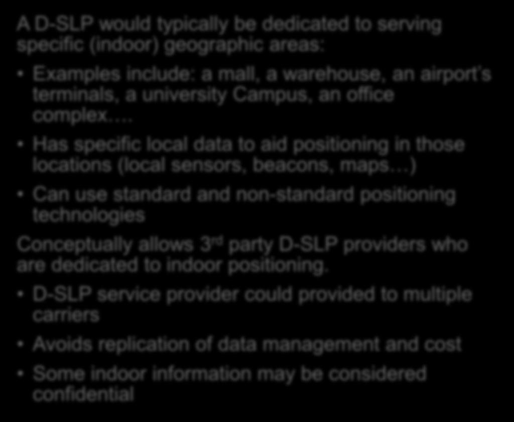 Discovered SUPL Server - Opportunities A D-SLP would typically be dedicated to serving specific (indoor) geographic areas: Examples include: a mall, a warehouse, an airport s terminals, a university