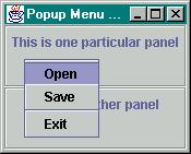 Java by Definition Chapter 6: Swing and Multimedia Page 34 of 122 { super("popup Menu Test"); JPanel top = new JPanel(new FlowLayout()); top.add(new JLabel("This is one particular panel")); top.