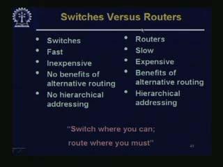 (Refer Slide Time: 50.35) Switches are very fast but routers are slow, i.e., switches are doing just switching so they are very fast whereas routers have to do some computation and so they are slow.