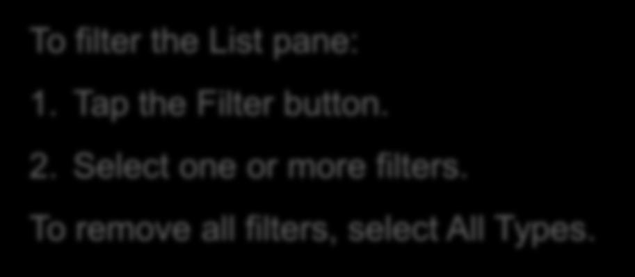 Filtering To filter the List pane: 1. Tap the Filter button. 2.