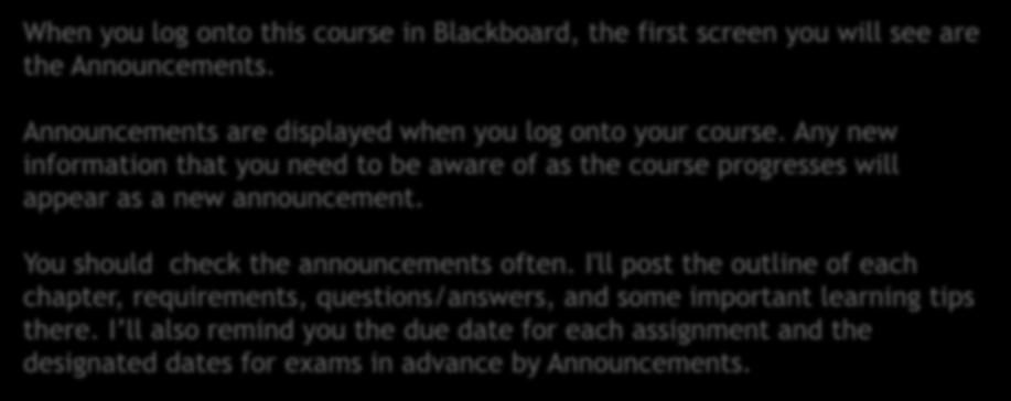 Announcements in Blackboard When you log onto this course in Blackboard, the first screen you will see are the Announcements. Announcements are displayed when you log onto your course.