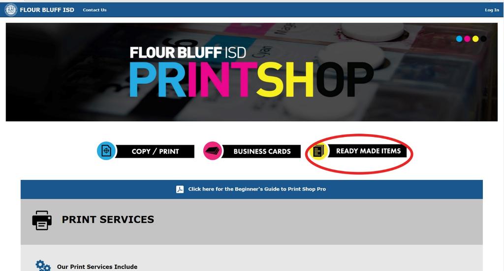Part IV: Ordering Ready Made Items To order Ready Made Items or items available in the Store, click the Ready Made Items button on the Print Shop homepage. (https://flourbluffschools.webdeskprint.