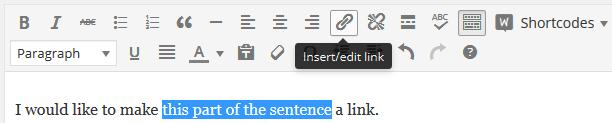 Adding Links in WordPress 1. From the WordPress post or page editor, select the text that you want to be hyperlinked. 2. Once you have that text selected, click the hyperlink button in the toolbar. 3.