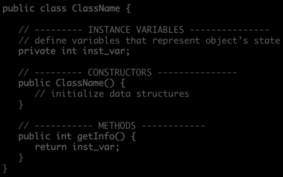 General Java Class Structure public class ClassName { // --------- INSTANCE VARIABLES --------------- // define variables that represent object s state private int inst_var; // --------- CONSTRUCTORS