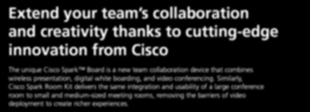 Similarly, Cisco Spark Room Kit delivers the same integration and usability of a large conference room to small and medium-sized meeting rooms, removing the barriers of video deployment to create