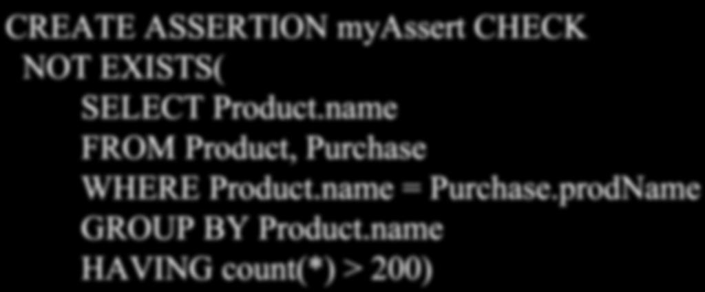 General Assertions CREATE ASSERTION myassert CHECK NOT EXISTS( SELECT. FROM, Purchase WHERE. = Purchase.prodName GROUP BY.