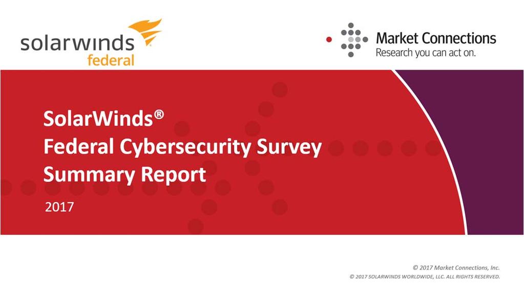 SolarWinds 2017 Federal Cybersecurity Survey SolarWinds contracted Market Connections to conduct a fourth annual blind online survey among 200 federal government IT