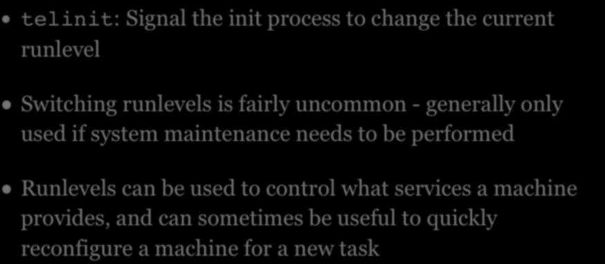 RUNLEVELS telinit: Signal the init process to change the current runlevel Switching runlevels is fairly uncommon - generally only used if system maintenance
