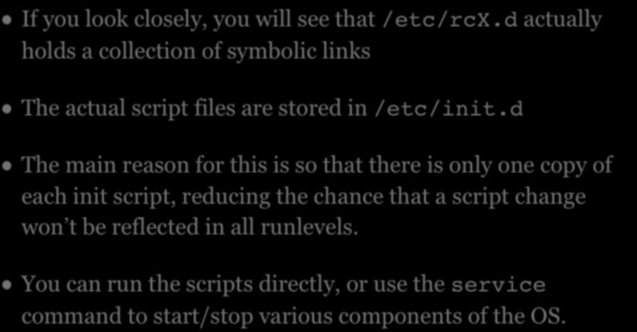 INIT SCRIPTS If you look closely, you will see that /etc/rcx.d actually holds a collection of symbolic links The actual script files are stored in /etc/init.