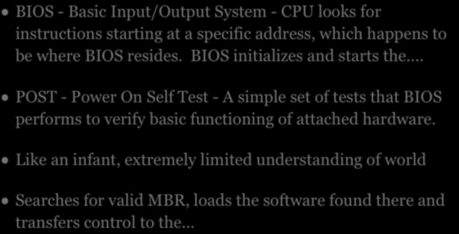 INFANT BIOS - Basic Input/Output System - CPU looks for instructions starting at a specific address, which happens to be where BIOS resides. BIOS initializes and starts the.