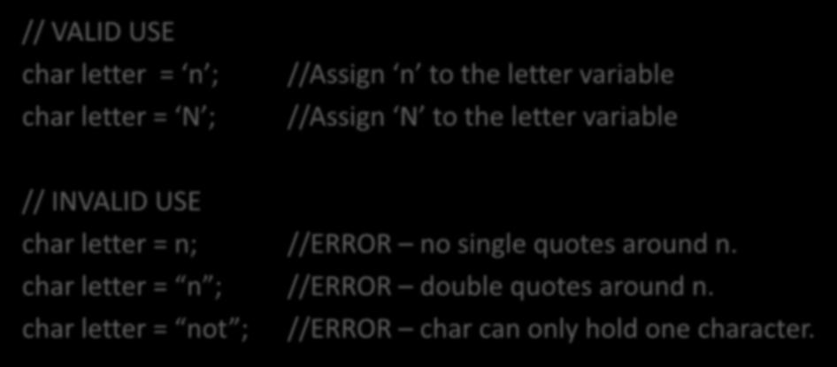 Primitive Types: char // VALID USE char letter = n ; char letter = N ; //Assign n to the letter variable //Assign N to the letter variable // INVALID USE char letter = n;