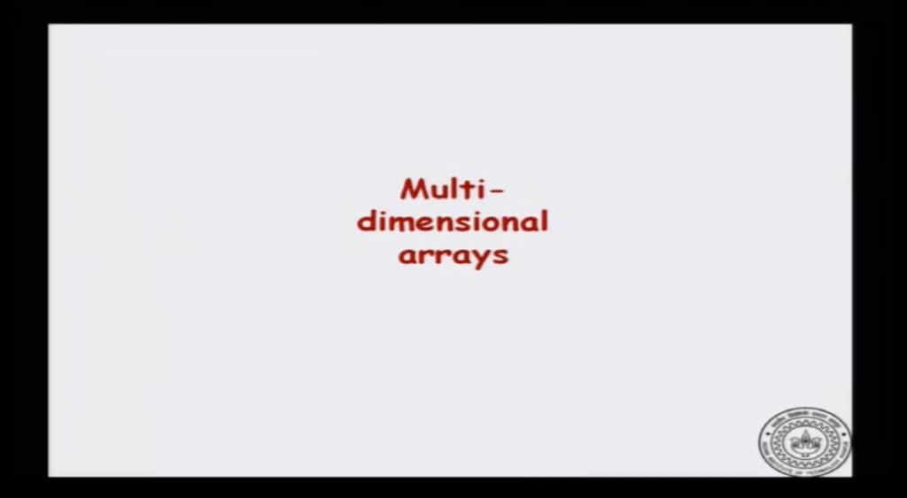 Introduction to Programming in C Department of Computer Science and Engineering Lecture No. #43 Multidimensional Arrays In this video will look at multi-dimensional arrays.