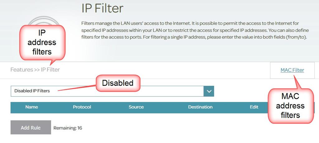 Features > IP/MAC Address Filtering They must be set to Disabled IP Filters or Disabled MAC Filters to disable all filtering:- An example of MAC address filtering is shown below (do not forget to add