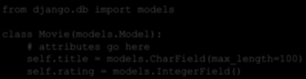 Models Models have attributes: Fields We create instances of Model objects in a different way