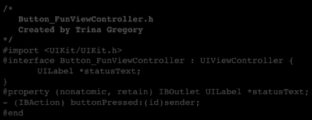 Comments For a multi-line comment, use /* */ Use when comments span many lines of code /*! Button_FunViewController.h! Created by Trina Gregory! */! #import <UIKit/UIKit.h>!
