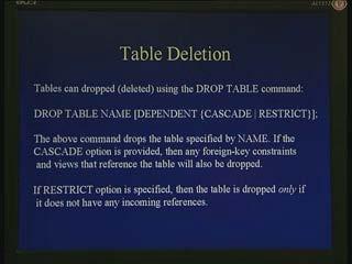 Deletion of tables: Tables can be deleted, the terminology used for table deletion is called drop. So tables can be dropped using the drop table command, this is shown in this slide here.