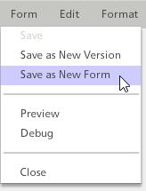7.3 Save as New Form To create a new version of an existing published form open the form in design mode, choose the Form menu and select Save as New Form.