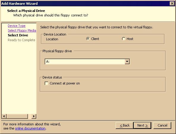 Chapter 10 Configuring Virtual Machines To add a floppy drive 1 Start the Add Hardware wizard. 2 Select Floppy Drive, and click Next. 3 Select the type of floppy media to use:!