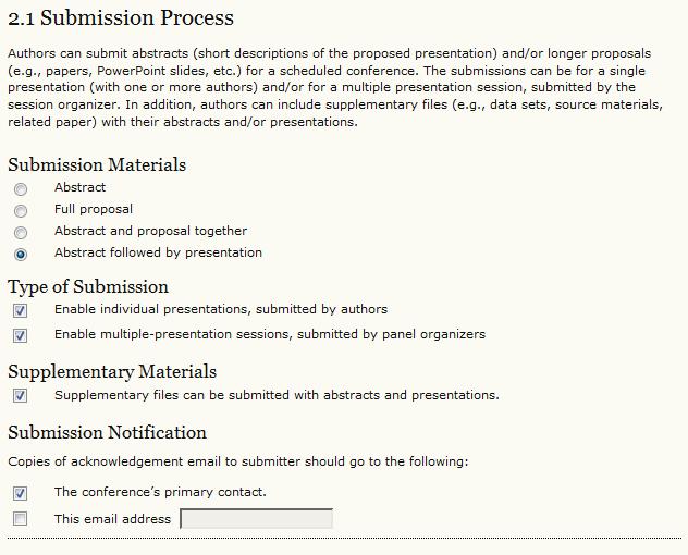 Step 2: Submissions This section will allow you to determine how submissions can be made to your conference. 2.1 Submission Process You can set your conference to allow authors to submit abstracts (short descriptions of the proposed presentation) and/or longer proposals (e.