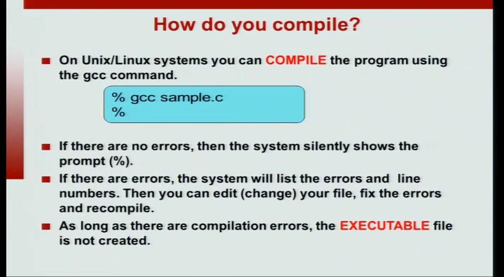 (Refer Slide Time: 05:36) How do you compile? We have just seen why we bother with compilation and on UNIX system or Linux systems, you can compile the program using the gcc compiler.