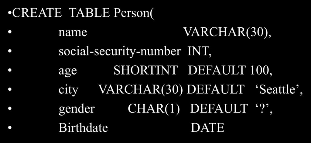 Default Values Specifying default values: CREATE TABLE Person( name VARCHAR(30), social-security-number INT, age