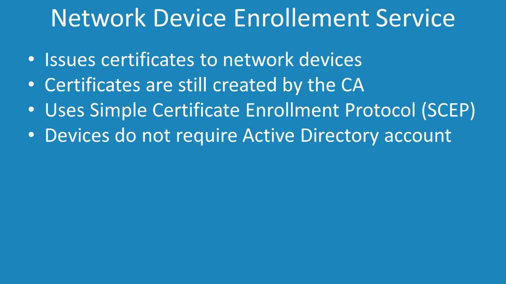 Network Device Enrollment Services This component allows devices on the network to use the Simple Certificate Enrollment Protocol (SCEP). The device will request the certificate from this component.