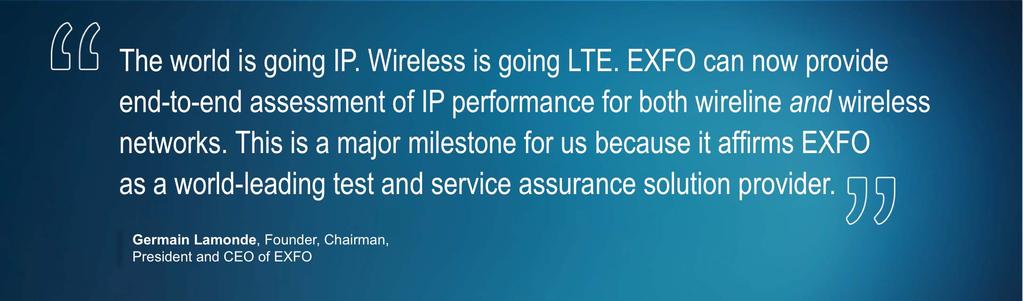 The world is going IP. Wireless is going LTE. EXFO can now provide end-to-end assessment of IP performance for both wireline and wireless networks.