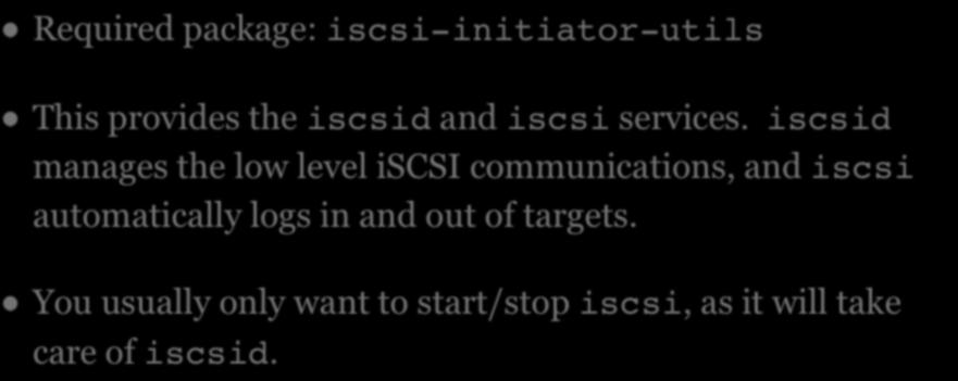 ISCSI Required package: iscsi-initiator-utils This provides the iscsid and iscsi services.
