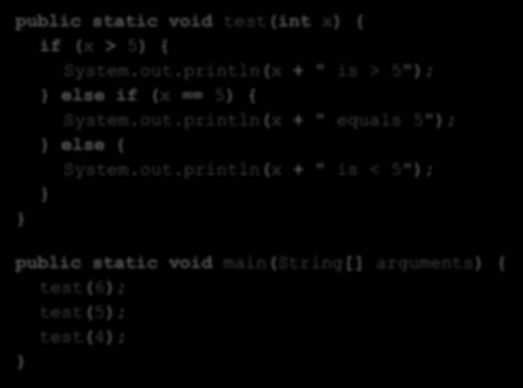 else public static void test(int x) { if (x > 5) { System.out.println(x + " is > 5"); else if (x == 5) { System.out.println(x + " equals 5"); else { System.