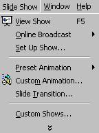 PowerPoint 2000: Introduction Ashbury Training Figure 1-2: The Slide Show menu with hidden commands (left) and visible commands (right). Note the arrow at the bottom of the hidden menu.