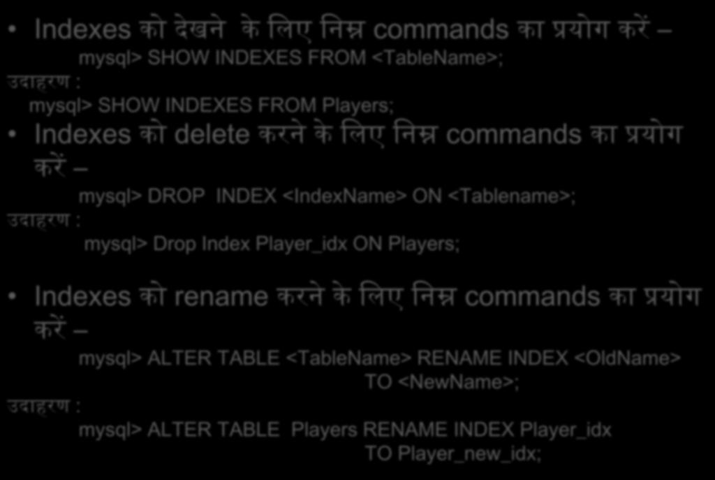 Database म Indexes Indexes क द खन क जलए जनम न commands क प रय ग कर mysql> SHOW INDEXES FROM <TableName>; ईद हरण : mysql> SHOW INDEXES FROM Players; Indexes क delete करन क जलए जनम न commands क प रय ग