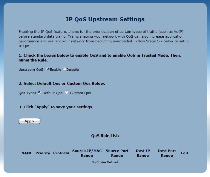 Advanced Setup QoS option should be sufficient. 3. Click Apply to save your changes. The new QoS setting will appear at the bottom of the screen, under QoS Rule List. QoS Downstream 1.