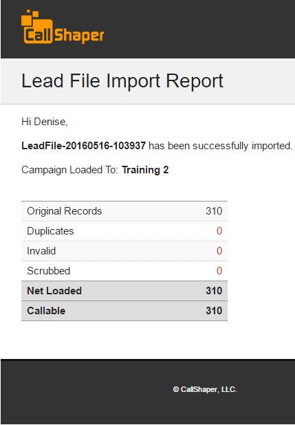 Email Every time a lead file is uploaded into CallShaper, an email titled Lead File Loaded (name of the file) will be sent to the user who uploaded the lead file.