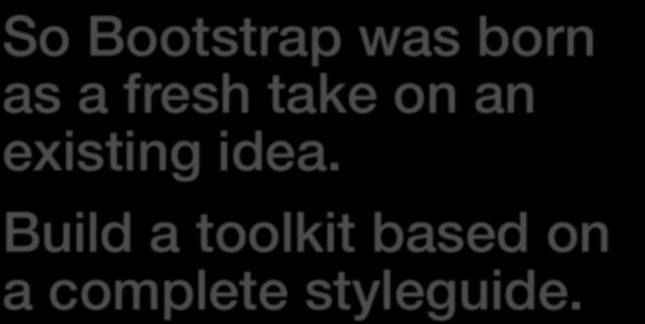 So Bootstrap was born as a fresh take on an existing idea.