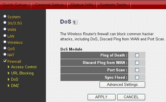2.8.3 DoS (Denial of Service) The Broadband router's firewall can block common hacker attacks, including Denial of Service, Ping of Death, Port Scan and Sync Flood.