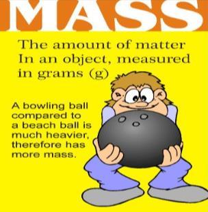Mass: the measure of the amount of matter in an object.