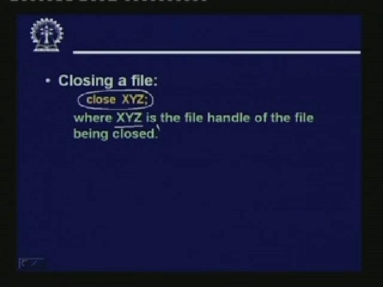 Finally when you are done with your reading, writing or appending whatever we have to close the file. Closing a file, you can do using the close command close XYZ, where XYZ is the file handle.