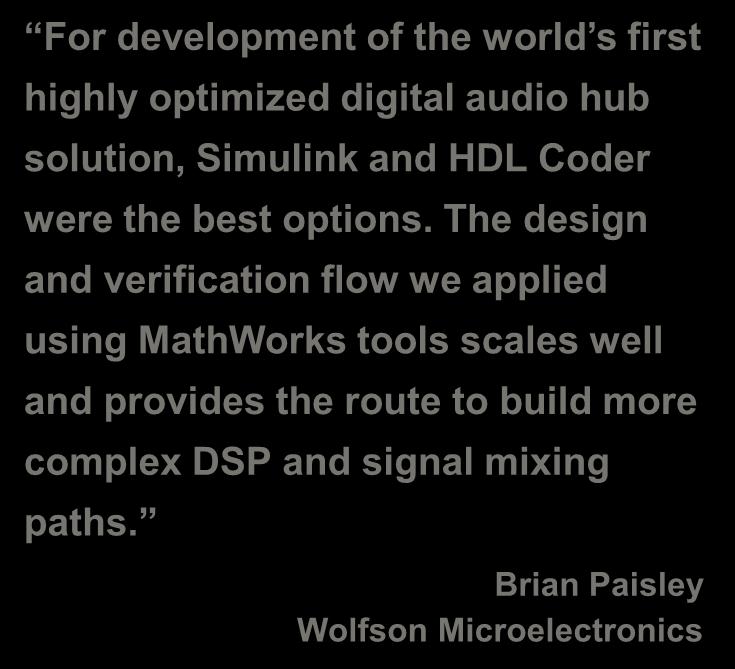 Wolfson Microelectronics Accelerates Audio Hub Design Verification Challenge Develop a multipath, multichannel audio hub for smartphones Solution Use Simulink to model and simulate the DSP design and