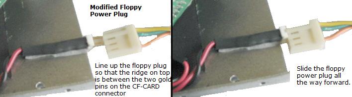 Make sure that you line up the right edge of the floppy power plug with the right edge of the two-pin connector on the CF-CARD and slide the floppy plug all the way forward.