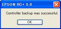 Maintenance 4. Backup and Restore 4.3 Backup Backup the Controller status from the Teach Pendant (Option) or EPSON RC+ 5.0. 4.3.1 Backup from EPSON RC+ 5.0 (1) Select EPSON RC+ 5.