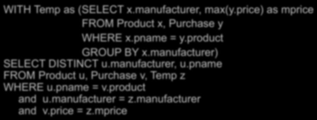 Finding Witnesses Purchase(product, price, quantity) Product(pname, manufacturer) Query: for each manufacturer, find its most expensive product Using WITH : WITH Temp as (SELECT x.manufacturer, max(y.