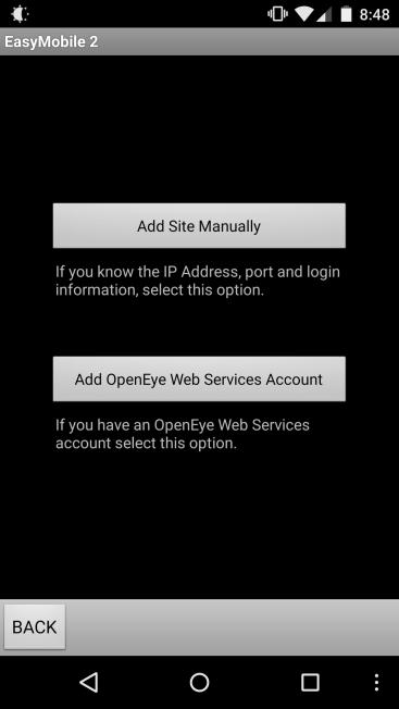 1. Launch the OpenEye EasyMobile 2 Android App. 2. Tap (Add Site). 3. Tap Add Site Manually. 4. Type a Name to identify the recorder. 5.